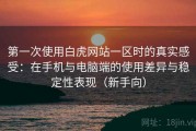 第一次使用白虎网站一区时的真实感受：在手机与电脑端的使用差异与稳定性表现（新手向）