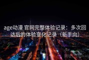 age动漫 官网完整体验记录：多次回访后的体验变化记录（新手向）