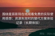围绕星辰影院在线观看免费的实际使用感想：资源失效时的替代方案体验记录（长期体验）