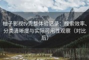 柚子影视tv完整体验记录：搜索效率、分类清晰度与实际可用性观察（对比后）