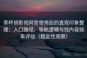 茶杯胡影视网官使用后的直观印象整理：入口路径、导航逻辑与找内容效率评估（稳定性观察）