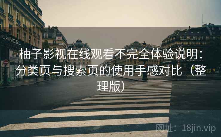 柚子影视在线观看不完全体验说明:分类页与搜索页的使用手感对比(整理版) 柚子影视在线观看不完全体验说明:分类页与搜索页的使用手感对比(整理版)
