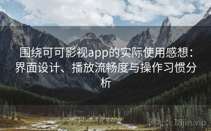 围绕可可影视app的实际使用感想：界面设计、播放流畅度与操作习惯分析
