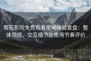 樱花影院免费观看使用体验复盘：整体观感、交互细节与使用节奏评价
