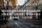 蜂鸟影院在线观看免费使用后的直观印象整理：加载速度、清晰度与缓存策略观察（长期体验）