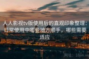 人人影视tv版使用后的直观印象整理：日常使用中哪些地方顺手，哪些需要适应