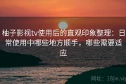 柚子影视tv使用后的直观印象整理：日常使用中哪些地方顺手，哪些需要适应