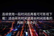 连续使用一段时间后再看可可影视下载：适合碎片时间还是长时间观看的判断（新手向）