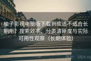 柚子影视电脑版下载到底适不适合长期用？搜索效率、分类清晰度与实际可用性观察（长期体验）