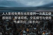 人人影视免费在线观看的一次真实使用体验：整体观感、交互细节与使用节奏评价（新手向）