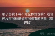 柚子影视下载不完全体验说明：适合碎片时间还是长时间观看的判断（整理版）