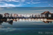多次使用后再评价柚子影视官网：新用户上手难度与常见问题整理