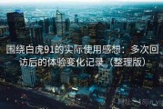 围绕白虎91的实际使用感想：多次回访后的体验变化记录（整理版）