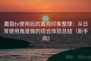 蘑菇tv使用后的直观印象整理：从日常使用角度做的综合体验总结（新手向）