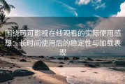 围绕可可影视在线观看的实际使用感想：长时间使用后的稳定性与加载表现