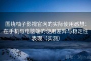 围绕柚子影视官网的实际使用感想：在手机与电脑端的使用差异与稳定性表现（实测）