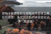 把柚子影视电脑版官网当作日常工具后的感受：多次回访后的体验变化记录（整理版）