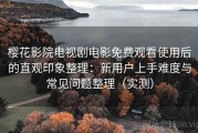 樱花影院电视剧电影免费观看使用后的直观印象整理：新用户上手难度与常见问题整理（实测）
