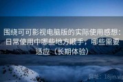 围绕可可影视电脑版的实际使用感想：日常使用中哪些地方顺手，哪些需要适应（长期体验）