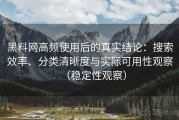黑料网高频使用后的真实结论：搜索效率、分类清晰度与实际可用性观察（稳定性观察）