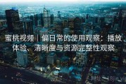 蜜桃视频｜偏日常的使用观察：播放体验、清晰度与资源完整性观察