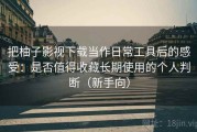 把柚子影视下载当作日常工具后的感受：是否值得收藏长期使用的个人判断（新手向）