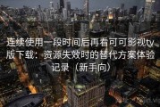 连续使用一段时间后再看可可影视tv版下载：资源失效时的替代方案体验记录（新手向）