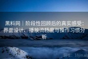 黑料网｜阶段性回顾后的真实感受：界面设计、播放流畅度与操作习惯分析