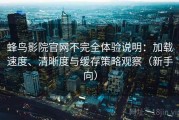 蜂鸟影院官网不完全体验说明：加载速度、清晰度与缓存策略观察（新手向）