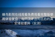 蜂鸟影院在线观看免费观看完整版使用体验复盘：与同类平台对比后的真实体验差异（实测）