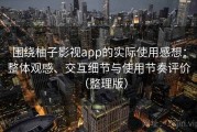 围绕柚子影视app的实际使用感想：整体观感、交互细节与使用节奏评价（整理版）