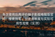 多次使用后再评价柚子影视电脑版官网：搜索效率、分类清晰度与实际可用性观察（实测）