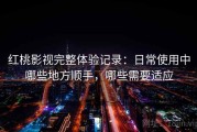 红桃影视完整体验记录：日常使用中哪些地方顺手，哪些需要适应