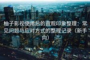 柚子影视使用后的直观印象整理：常见问题与应对方式的整理记录（新手向）
