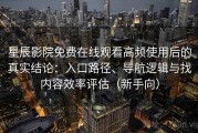星辰影院免费在线观看高频使用后的真实结论：入口路径、导航逻辑与找内容效率评估（新手向）