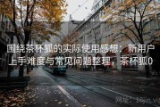 围绕茶杯狐的实际使用感想：新用户上手难度与常见问题整理，茶杯狐0