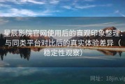 星辰影院官网使用后的直观印象整理：与同类平台对比后的真实体验差异（稳定性观察）
