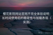 樱花影院网站官网不完全体验说明：长时间使用后的稳定性与加载表现（实测）