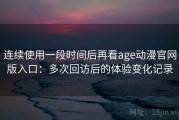 连续使用一段时间后再看age动漫官网版入口：多次回访后的体验变化记录