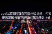 age动漫官网首页完整体验记录：内容覆盖范围与推荐逻辑的直观感受（长期体验）