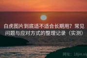 白虎图片到底适不适合长期用？常见问题与应对方式的整理记录（实测）
