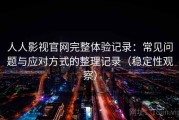人人影视官网完整体验记录：常见问题与应对方式的整理记录（稳定性观察）