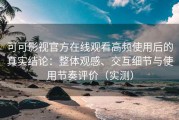可可影视官方在线观看高频使用后的真实结论：整体观感、交互细节与使用节奏评价（实测）