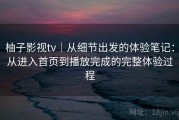 柚子影视tv｜从细节出发的体验笔记：从进入首页到播放完成的完整体验过程