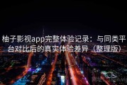 柚子影视app完整体验记录：与同类平台对比后的真实体验差异（整理版）