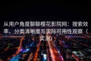 从用户角度聊聊樱花影院网：搜索效率、分类清晰度与实际可用性观察（实测）