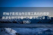把柚子影视当作日常工具后的感受：资源失效时的替代方案体验记录（对比后）