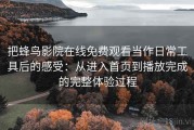 把蜂鸟影院在线免费观看当作日常工具后的感受：从进入首页到播放完成的完整体验过程