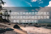 樱花影院网站官网高频使用后的真实结论：长时间使用后的稳定性与加载表现（稳定性观察）