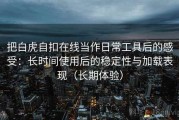 把白虎自扣在线当作日常工具后的感受：长时间使用后的稳定性与加载表现（长期体验）